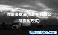 当阳市物流(当阳市物流公司联系方式)