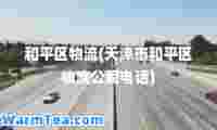 和平区物流(天津市和平区物流公司电话)