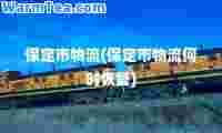 保定市物流(保定市物流何时恢复)