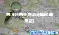 古浪县地图(古浪县地图 地形图)