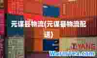 元谋县物流(元谋县物流配送)