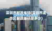 深圳市邮政编码(深圳市龙华区邮政编码是多少)