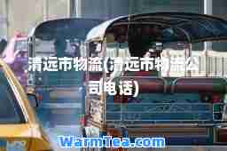 清远市物流(清远市物流公司电话)
