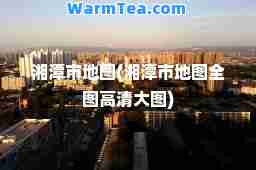 湘潭市地图(湘潭市地图全图高清大图)
