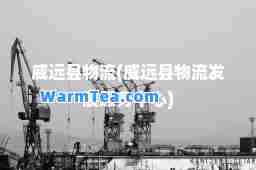 威远县物流(威远县物流发展服务中心)