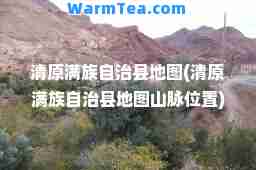 清原满族自治县地图(清原满族自治县地图山脉位置)