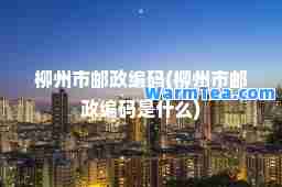 柳州市邮政编码(柳州市邮政编码是什么)