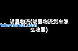 陇县物流(陇县物流货车怎么收费)