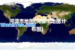 河源市地图(河源市地图分布图)