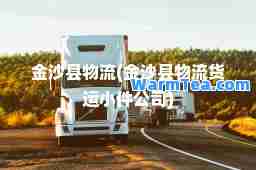 金沙县物流(金沙县物流货运小件公司)