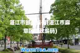 湛江市邮政编码(湛江市麻章区邮政编码)