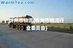 忻州市物流(忻州市物流行业委员会)