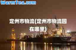 定州市物流(定州市物流园在哪里)