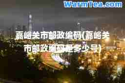 嘉峪关市邮政编码(嘉峪关市邮政编码是多少号)