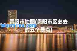贵阳市地图(贵阳市区必去的五个景点)