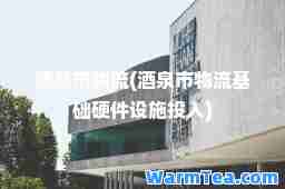 酒泉市物流(酒泉市物流基础硬件设施投入)