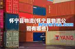 怀宁县物流(怀宁县物流公司有哪些)