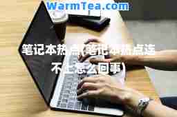 笔记本热点(笔记本热点连不上怎么回事)