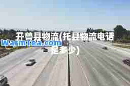 开兽县物流(托县物流电话是多少)