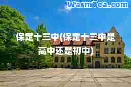 保定十三中(保定十三中是高中还是初中)