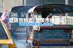 醴陵市物流(醴陵市物流公司) 醴陵市物流(醴陵市物流公司)