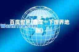 百度世界(百度一下世界地图)