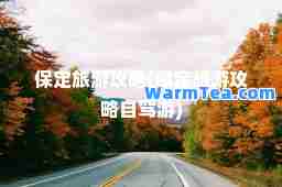 保定旅游攻略(保定旅游攻略自驾游)