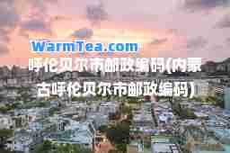 呼伦贝尔市邮政编码(内蒙古呼伦贝尔市邮政编码)