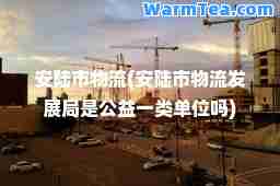 安陆市物流(安陆市物流发展局是公益一类单位吗)