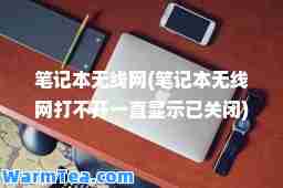 笔记本无线网(笔记本无线网打不开一直显示已关闭)
