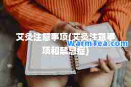 艾灸注意事项(艾灸注意事项和禁忌症)