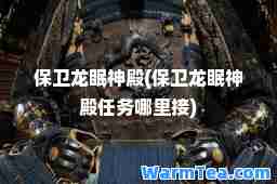 保卫龙眠殿(保卫龙眠殿任务哪里接)