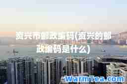 资兴市邮政编码(资兴的邮政编码是什么)