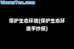保护生态环境(保护生态环境手抄报)