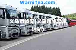 义乌市物流(义乌市物流货运站)