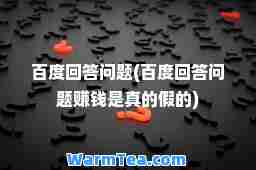 百度回答问题(百度回答问题赚钱是真的假的)