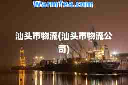 汕头市物流(汕头市物流公司)