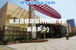 桃源县邮政编码(桃源市邮编是多少)