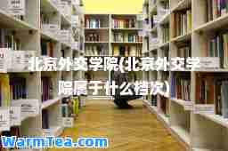 北京外交学院(北京外交学院属于什么档次)