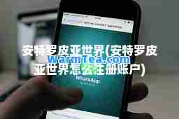 安特罗皮亚世界(安特罗皮亚世界怎么注册账户)