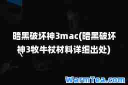 暗黑破坏3mac(暗黑破坏3牧牛杖材料详细出处)