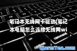 笔记本无线网卡驱动(笔记本电脑怎么连接无线网wifi)