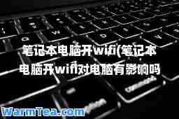 笔记本电脑开wifi(笔记本电脑开wifi对电脑有影响吗)