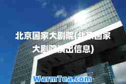 北京国家大剧院(北京国家大剧院演出信息)