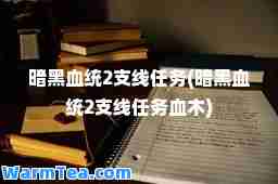 暗黑血统2支线任务(暗黑血统2支线任务血木)