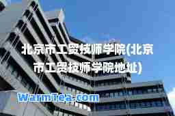 北京市工贸技师学院(北京市工贸技师学院地址)