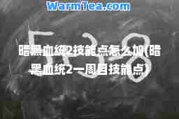 暗黑血统2技能点怎么加(暗黑血统2一周目技能点)