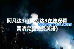 阿凡达3d(阿凡达3在线观看高清完整免费英语)