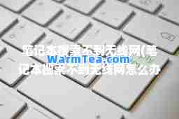 笔记本搜索不到无线网(笔记本搜索不到无线网怎么办)