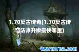 1.70复古传奇(1.70复古传奇法师升级最快哪里)